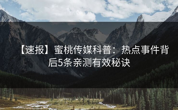 【速报】蜜桃传媒科普：热点事件背后5条亲测有效秘诀