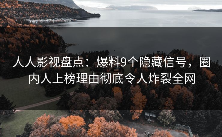 人人影视盘点:爆料9个隐藏信号,圈内人上榜理由彻底令人炸裂全网 人人影视盘点:爆料9个隐藏信号,圈内人上榜理由彻底令人炸裂全网